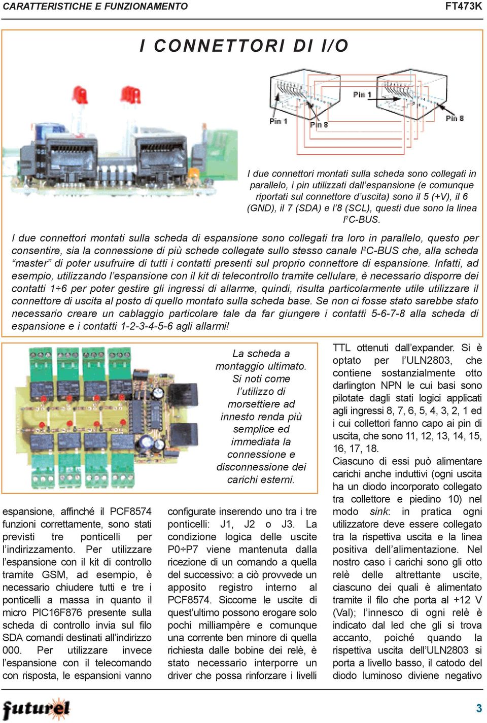 I due connettori montati sulla scheda di espansione sono collegati tra loro in parallelo, questo per consentire, sia la connessione di più schede collegate sullo stesso canale I 2 C-BUS che, alla