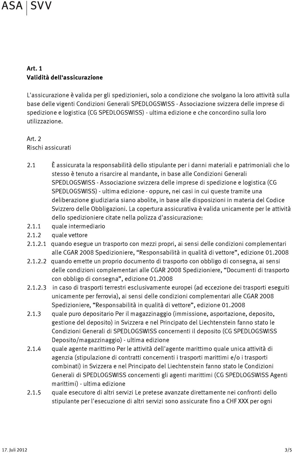 1 È assicurata la responsabilità dello stipulante per i danni materiali e patrimoniali che lo stesso è tenuto a risarcire al mandante, in base alle Condizioni Generali SPEDLOGSWISS - Associazione