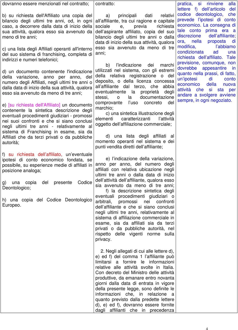 l'indicazione della variazione, anno per anno, del numero degli Affiliati, negli ultimi tre anni o dalla data di inizio della sua attività, qualora esso sia avvenuto da meno di tre anni; e) [su