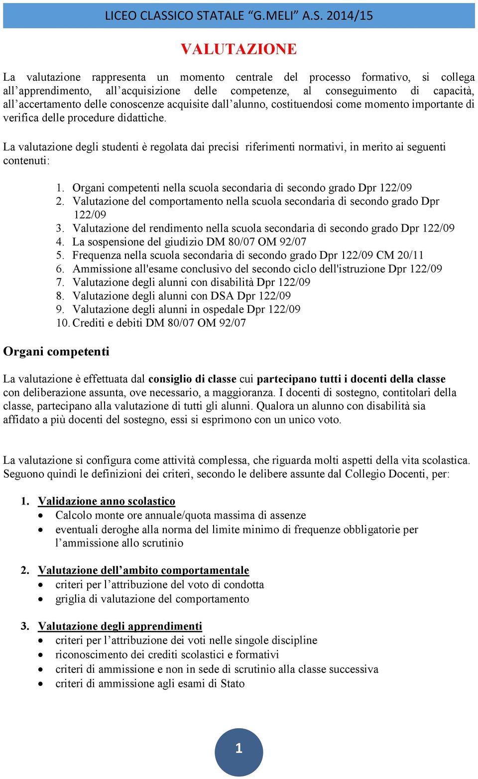 La valutazione degli studenti è regolata dai precisi riferimenti normativi, in merito ai seguenti contenuti: 1. Organi competenti nella scuola secondaria di secondo grado Dpr 122/09 2.