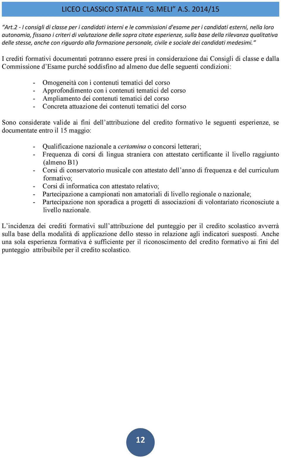 I crediti formativi documentati potranno essere presi in considerazione dai Consigli di classe e dalla Commissione d Esame purché soddisfino ad almeno due delle seguenti condizioni: - Omogeneità con