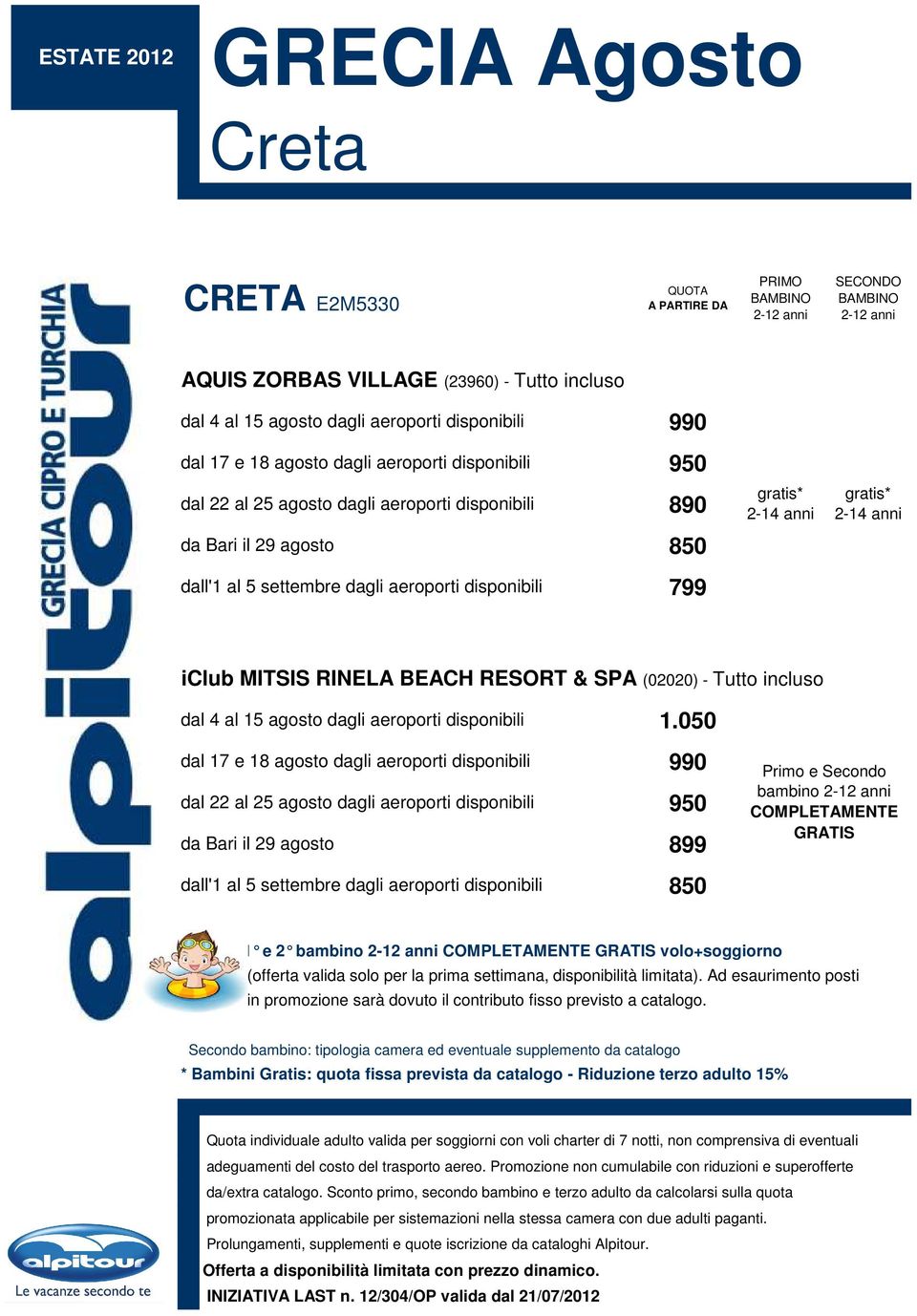 disponibili dal 17 e 18 agosto dagli aeroporti disponibili dal 22 al 25 agosto dagli aeroporti disponibili da Bari il 29 agosto dall'1 al 5 settembre dagli aeroporti disponibili 899 Primo e