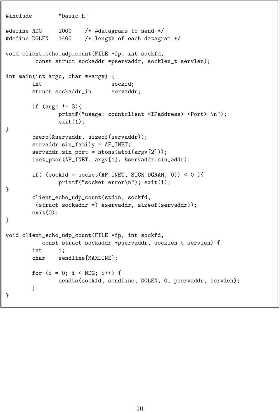 int main(int argc, char **argv) { int sockfd; struct sockaddr_in servaddr; if (argc!= 3){ printf("usage: countclient <IPaddress> <Port> \n"); exit(1); bzero(&servaddr, sizeof(servaddr)); servaddr.