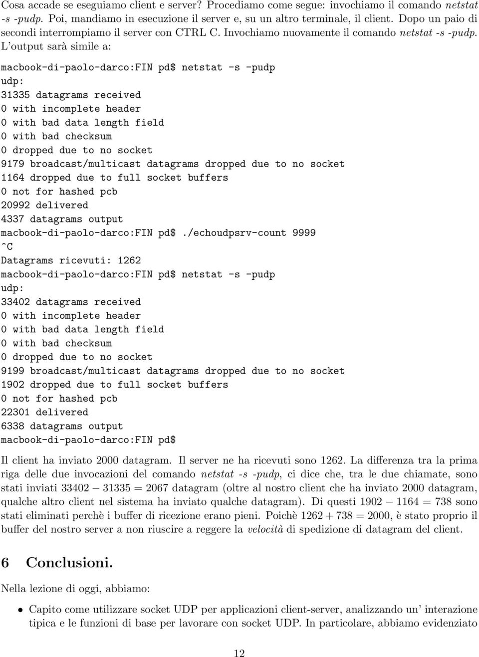 L output sarà simile a: macbook-di-paolo-darco:fin pd$ netstat -s -pudp udp: 31335 datagrams received 0 with incomplete header 0 with bad data length field 0 with bad checksum 0 dropped due to no