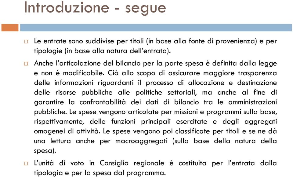 Ciò allo scopo di assicurare maggiore trasparenza delle informazioni riguardanti il processo di allocazione e destinazione delle risorse pubbliche alle politiche settoriali, ma anche al fine di