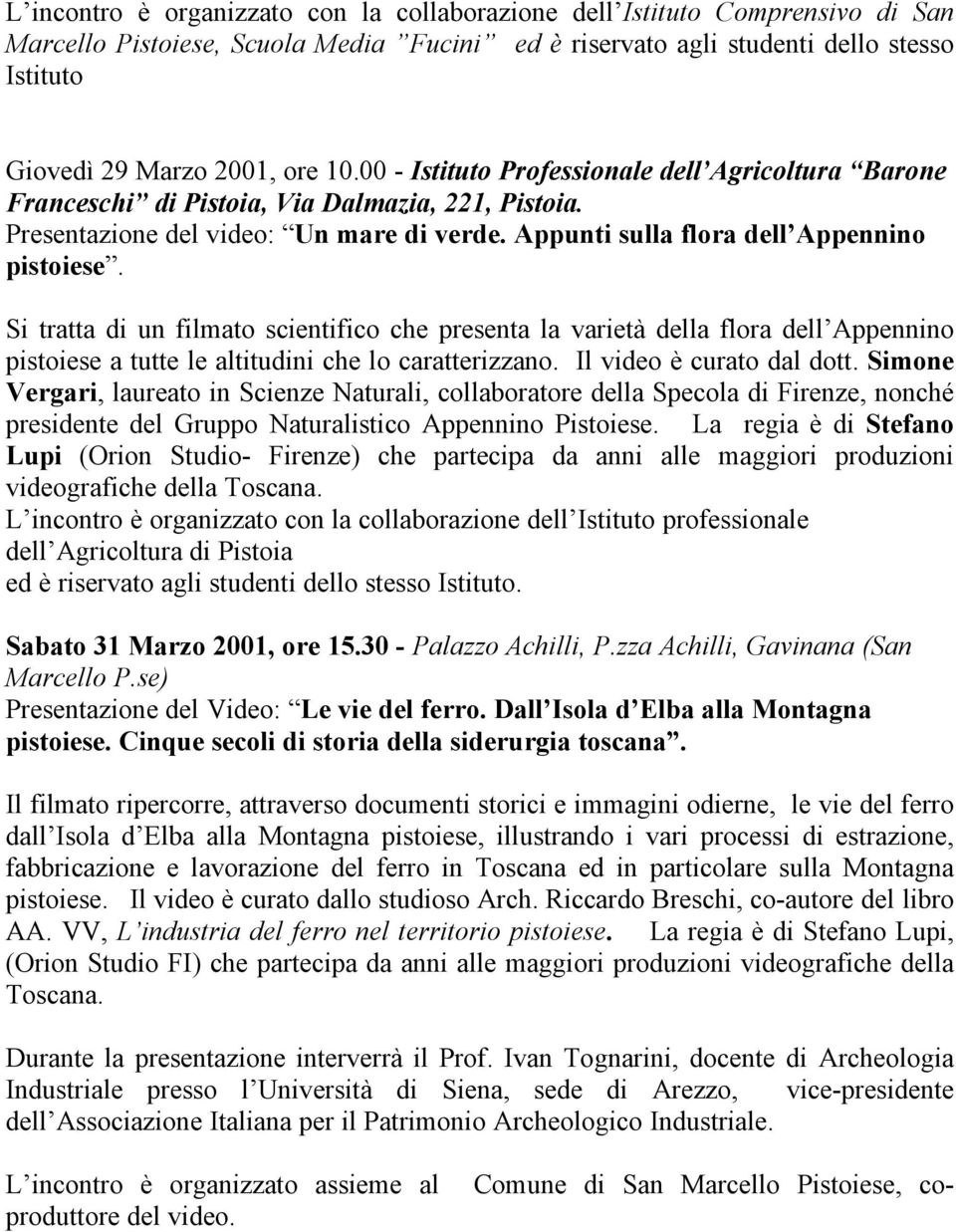 Si tratta di un filmato scientifico che presenta la varietà della flora dell Appennino pistoiese a tutte le altitudini che lo caratterizzano. Il video è curato dal dott.