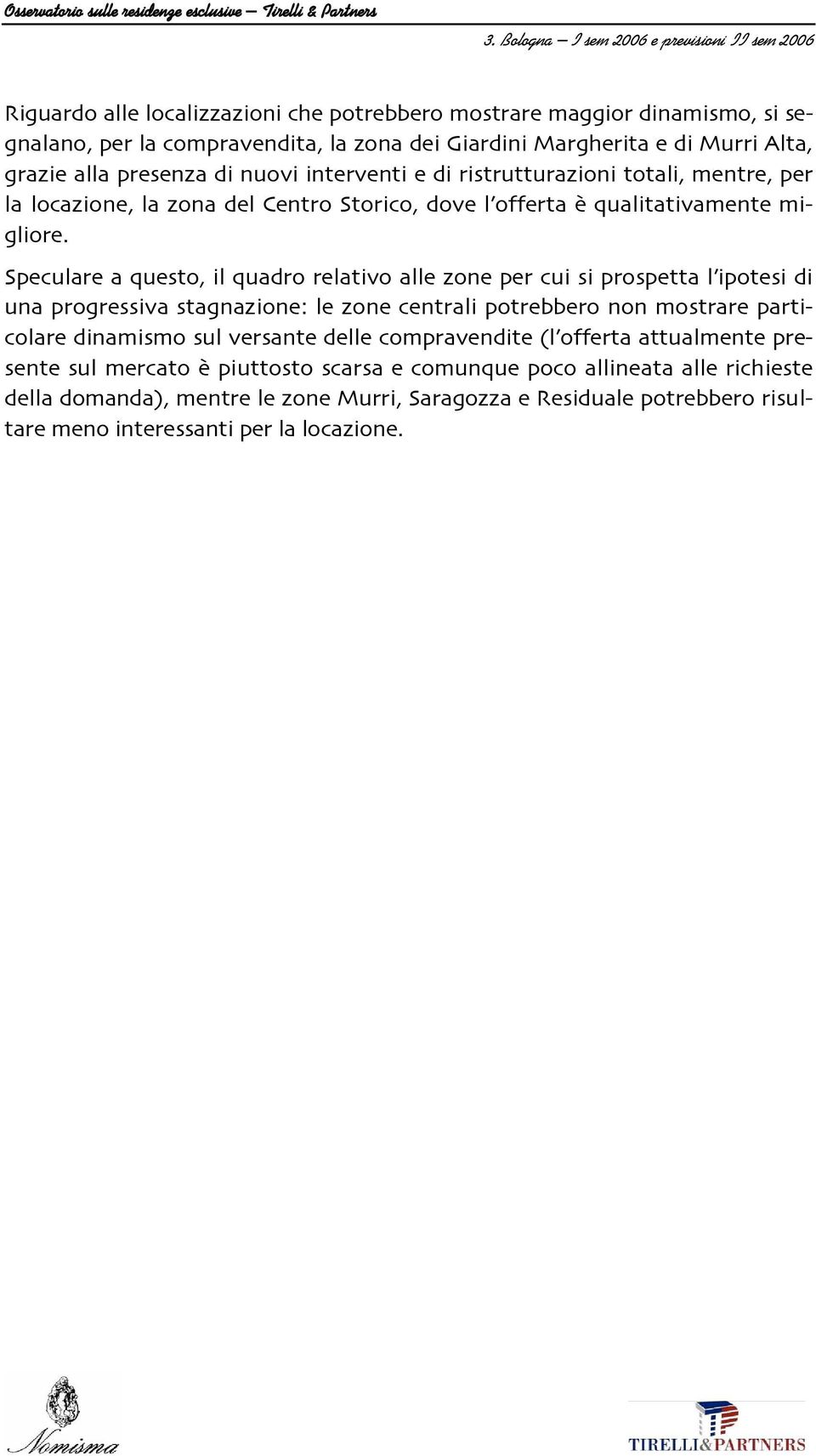 il quadro relativo alle zone per cui si prospetta l4ipotesi di una progressiva stagnazione: le zone centrali potrebbero non mostrare parti/ colare dinamismo sul versante delle compravendite