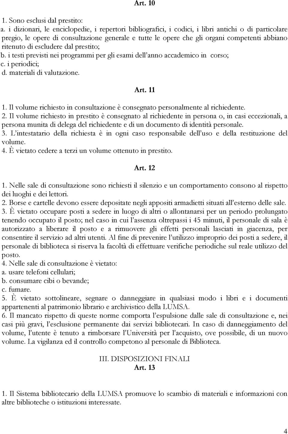 ritenuto di escludere dal prestito; b. i testi previsti nei programmi per gli esami dell anno accademico in corso; c. i periodici; d. materiali di valutazione. Art. 11 1.