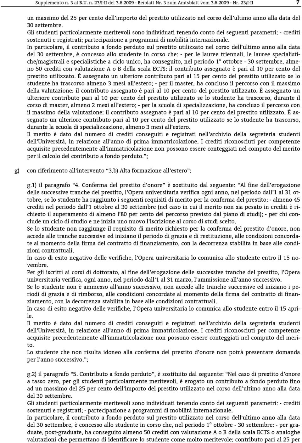 Gli studenti particolarmente meritevoli sono individuati tenendo conto dei seguenti parametri: - crediti sostenuti e registrati; partecipazione a programmi di mobilità internazionale.