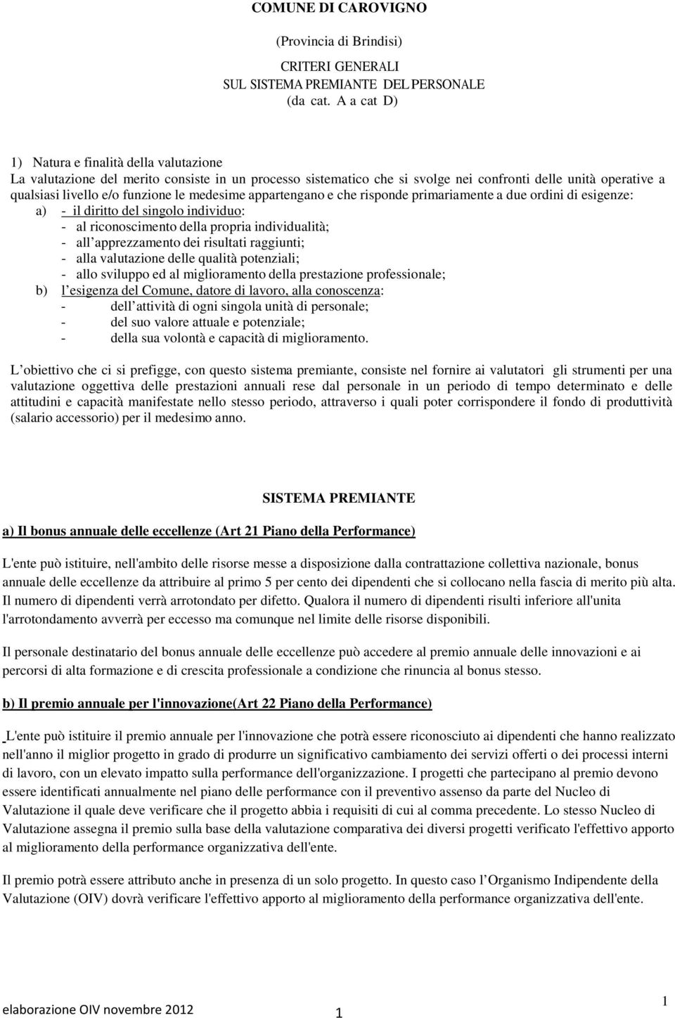 medesime appartengano e che risponde primariamente a due ordini di esigenze: a) - il diritto del singolo individuo: - al riconoscimento della propria individualità; - all apprezzamento dei risultati