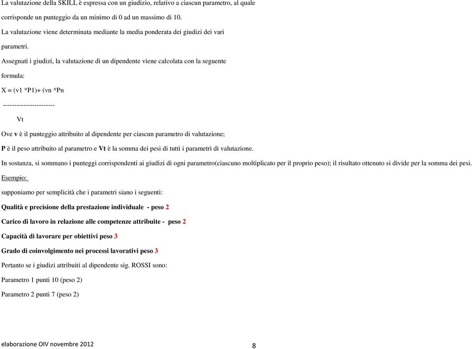 Assegnati i giudizi, la valutazione di un dipendente viene calcolata con la seguente formula: X = (v1 *P1)+ (vn *Pn ----------------------- Vt Ove v è il punteggio attribuito al dipendente per