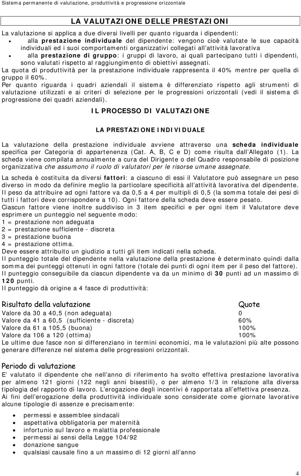 raggiungimento di obiettivi assegnati. La quota di produttività per la prestazione individuale rappresenta il 40% mentre per quella di gruppo il 60%.