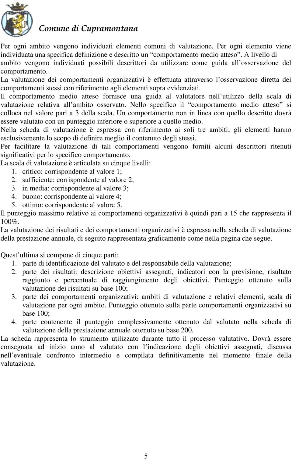 La valutazione dei comportamenti organizzativi è effettuata attraverso l osservazione diretta dei comportamenti stessi con riferimento agli elementi sopra evidenziati.