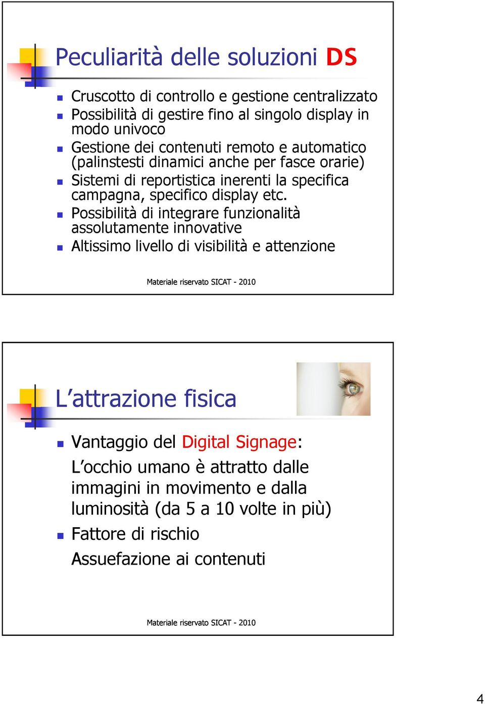 etc. Possibilità di integrare funzionalità assolutamente innovative Altissimo livello di visibilità e attenzione L attrazione fisica Vantaggio del