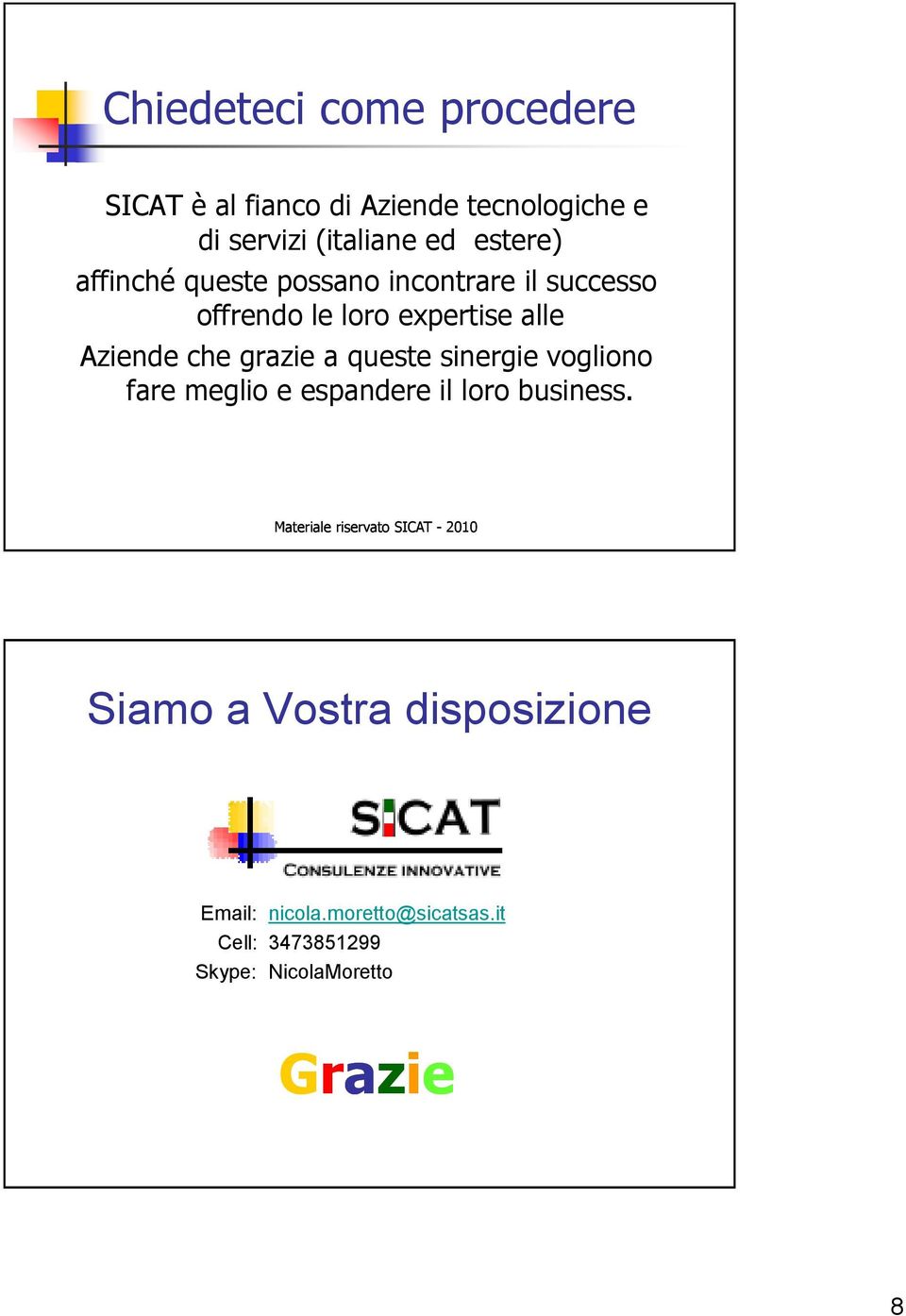 che grazie a queste sinergie vogliono fare meglio e espandere il loro business.