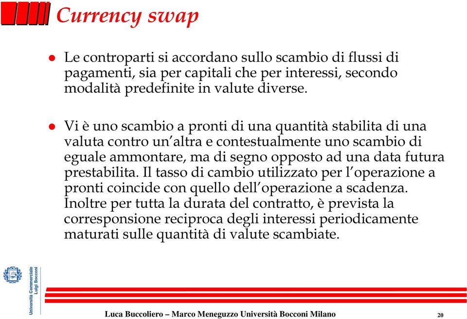 Vi è uno scambio a pronti di una quantità stabilita di una valuta contro un altra e contestualmente uno scambio di eguale ammontare, ma di segno opposto