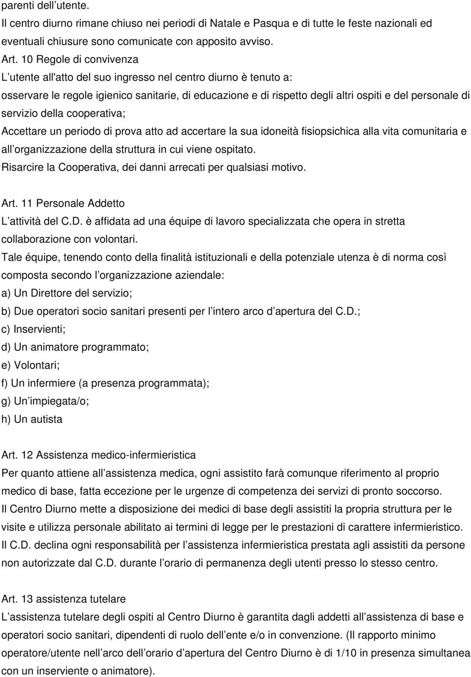 servizio della cooperativa; Accettare un periodo di prova atto ad accertare la sua idoneità fisiopsichica alla vita comunitaria e all organizzazione della struttura in cui viene ospitato.