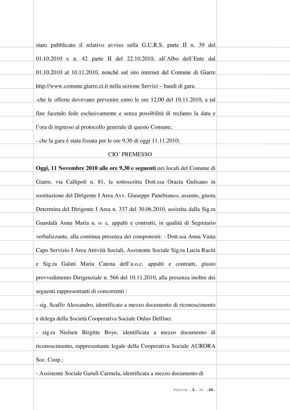 2010, a tal fine facendo fede esclusivamente e senza possibilità di reclamo la data e l ora di ingresso al protocollo generale di questo Comune; - che la gara é stata fissata per le ore 9,30 di oggi