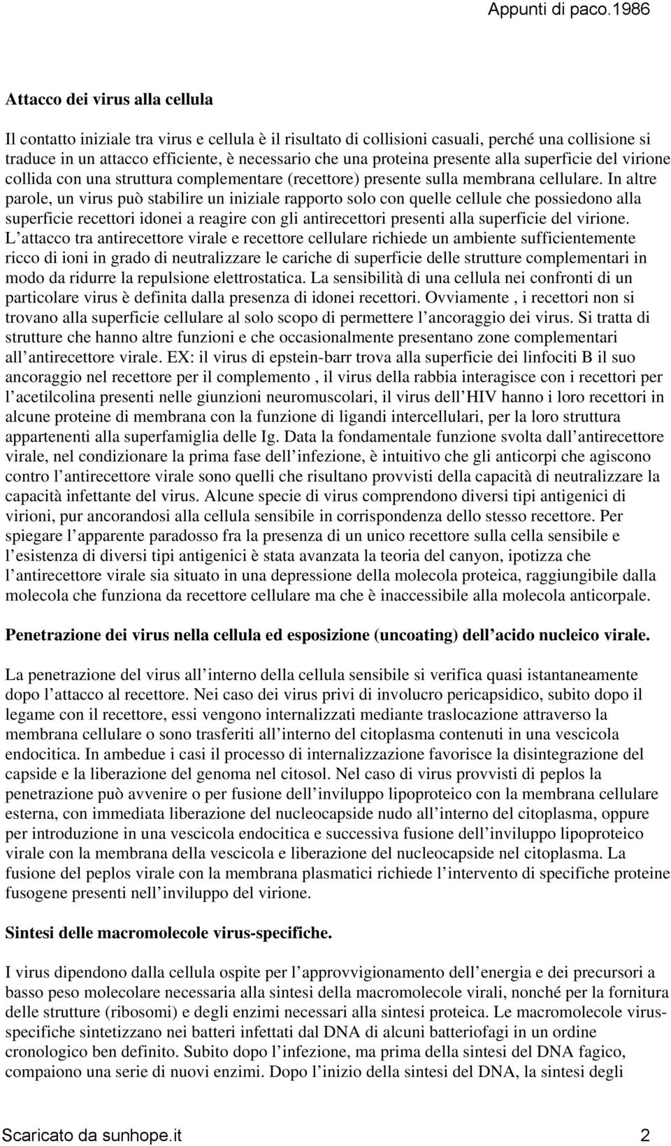 In altre parole, un virus può stabilire un iniziale rapporto solo con quelle cellule che possiedono alla superficie recettori idonei a reagire con gli antirecettori presenti alla superficie del