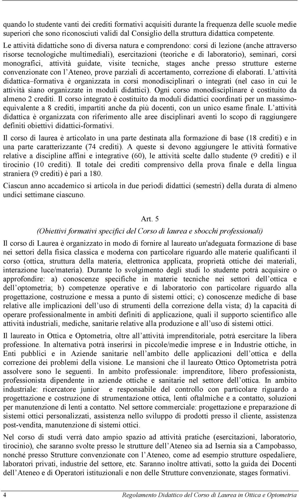 monografici, attività guidate, visite tecniche, stages anche presso strutture esterne convenzionate con l Ateneo, prove parziali di accertamento, correzione di elaborati.