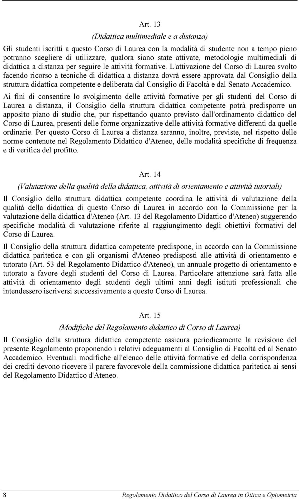 L'attivazione del Corso di Laurea svolto facendo ricorso a tecniche di didattica a distanza dovrà essere approvata dal Consiglio della struttura didattica competente e deliberata dal Consiglio di