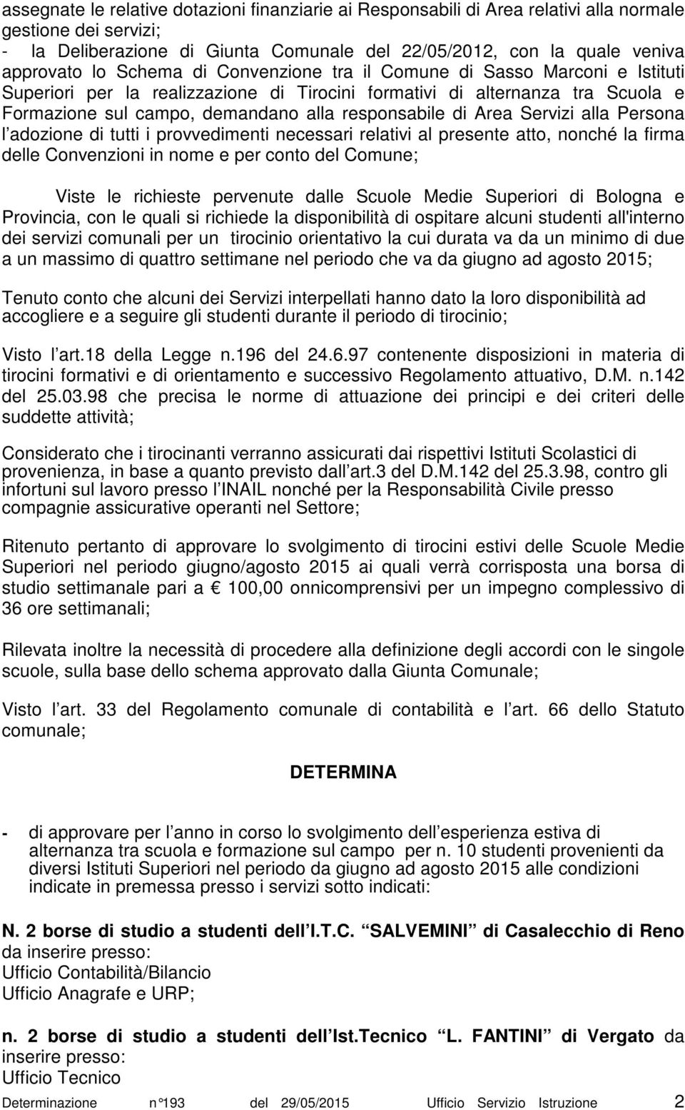 Area Servizi alla Persona l adozione di tutti i provvedimenti necessari relativi al presente atto, nonché la firma delle Convenzioni in nome e per conto del Comune; Viste le richieste pervenute dalle