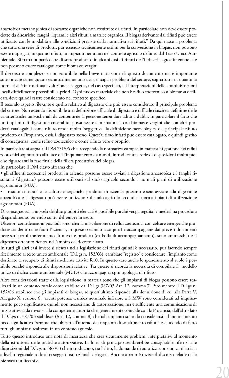 Da qui nasce il problema che tutta una serie di prodotti, pur essendo tecnicamente ottimi per la conversione in biogas, non possono essere impiegati, in quanto rifiuti, in impianti rientranti nel