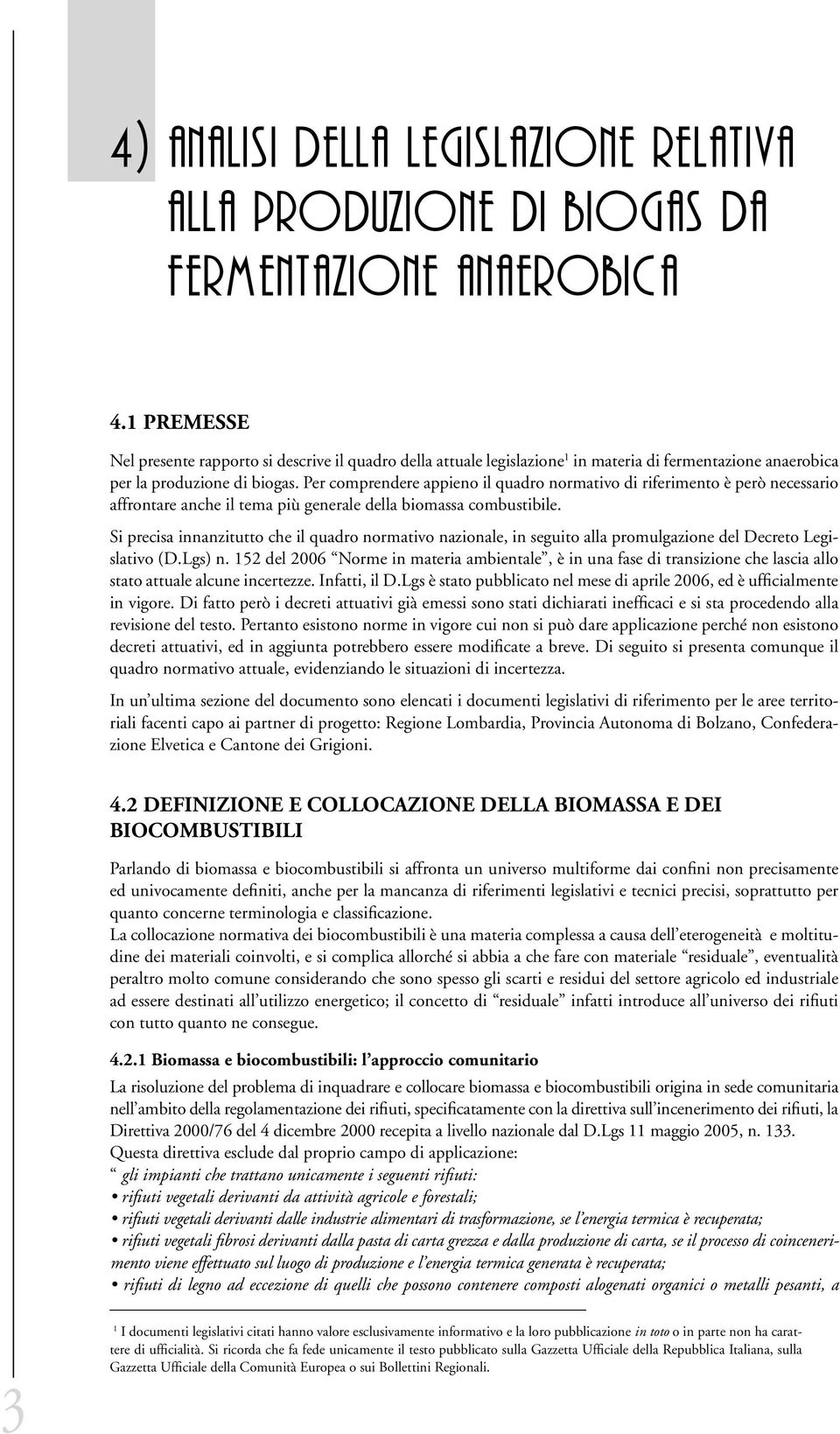 Per comprendere appieno il quadro normativo di riferimento è però necessario affrontare anche il tema più generale della biomassa combustibile.