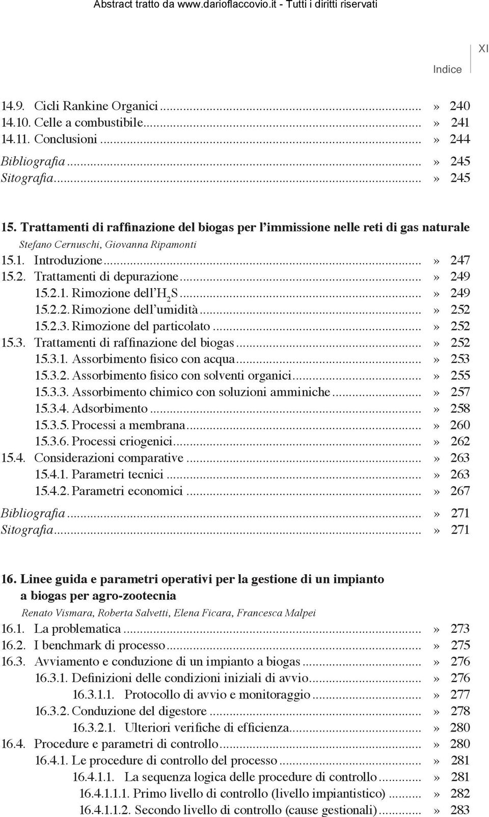 ..» 249 15.2.2. Rimozione dell umidità...» 252 15.2.3. Rimozione del particolato...» 252 15.3. Trattamenti di raffinazione del biogas...» 252 15.3.1. Assorbimento fisico con acqua...» 253 15.3.2. Assorbimento fisico con solventi organici.