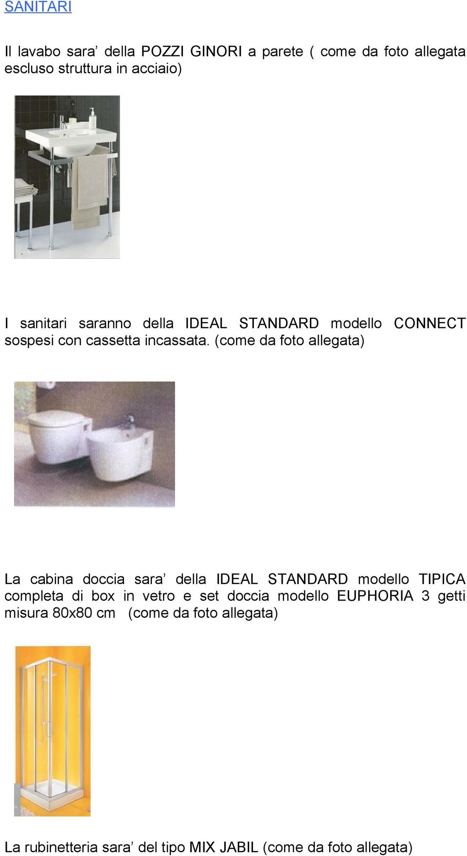 (come da foto allegata) La cabina doccia sara della IDEAL STANDARD modello TIPICA completa di box in vetro e