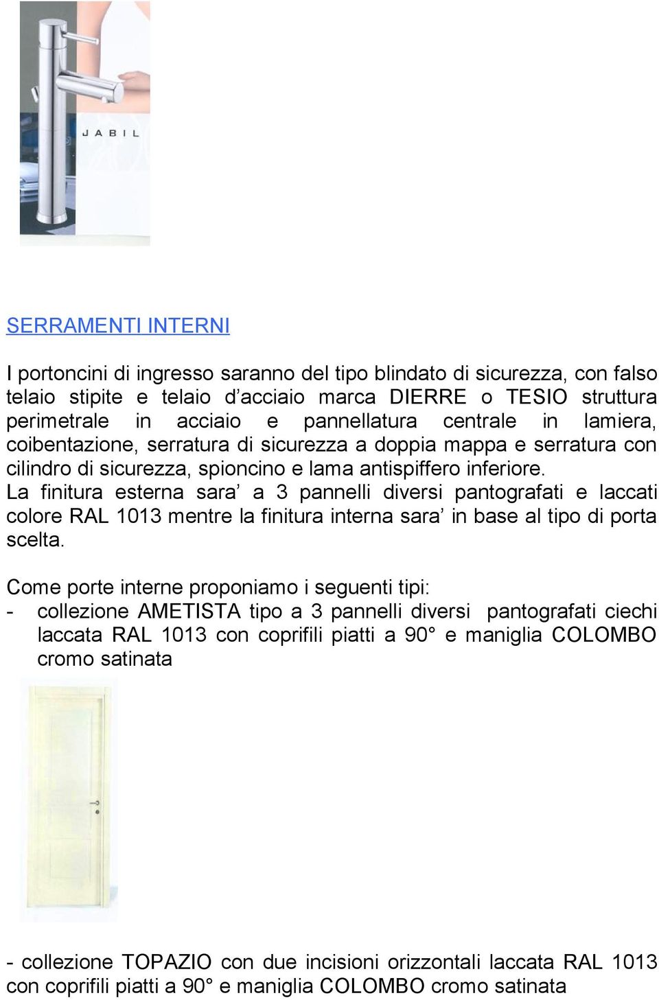 La finitura esterna sara a 3 pannelli diversi pantografati e laccati colore RAL 1013 mentre la finitura interna sara in base al tipo di porta scelta.