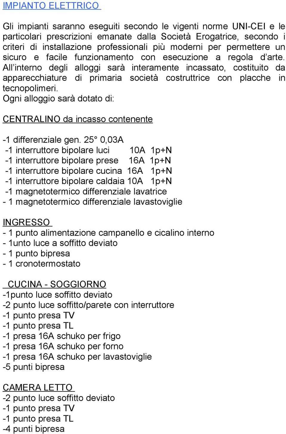 All interno degli alloggi sarà interamente incassato, costituito da apparecchiature di primaria società costruttrice con placche in tecnopolimeri.