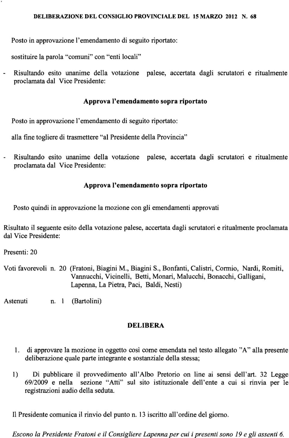 ritualmente proclamata dal Vice Presidente: Approva l'emendamento sopra riportato Posto in approvazione l'emendamento di seguito riportato: alla fine togliere di trasmettere "al Presidente della