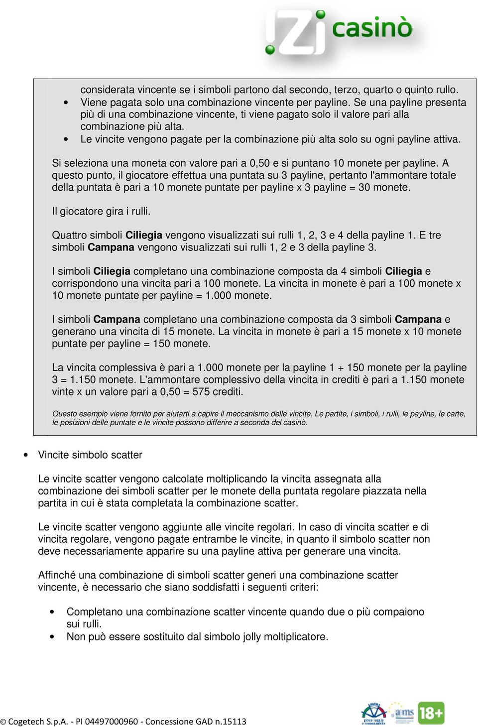 Le vincite vengono pagate per la combinazione più alta solo su ogni payline attiva. Si seleziona una moneta con valore pari a 0,50 e si puntano 10 monete per payline.