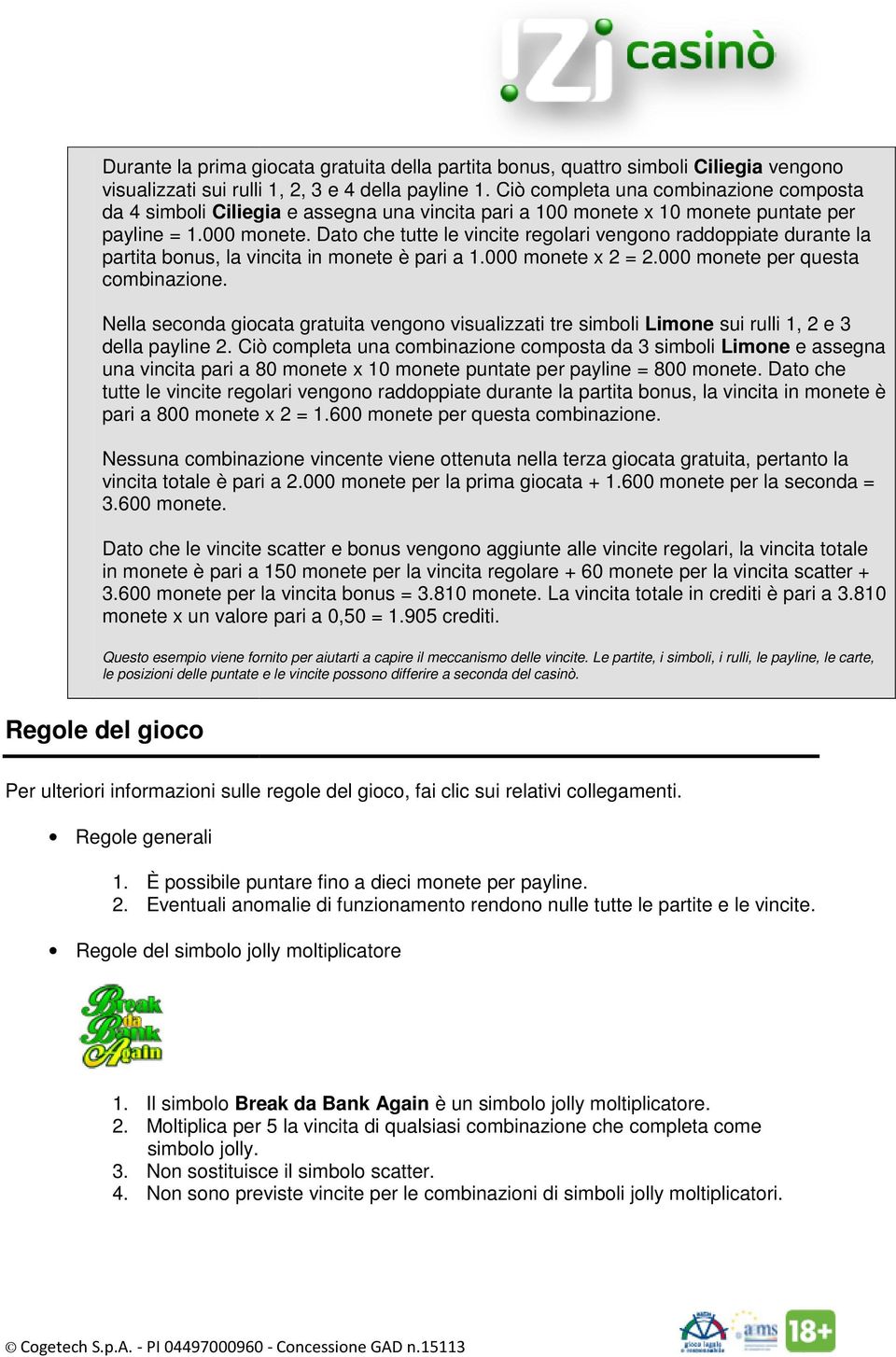 Dato che tutte le vincite regolari vengono raddoppiate durante la partita bonus, la vincita in monete è pari a 1.000 monete x 2 = 2.000 monete per questa combinazione.