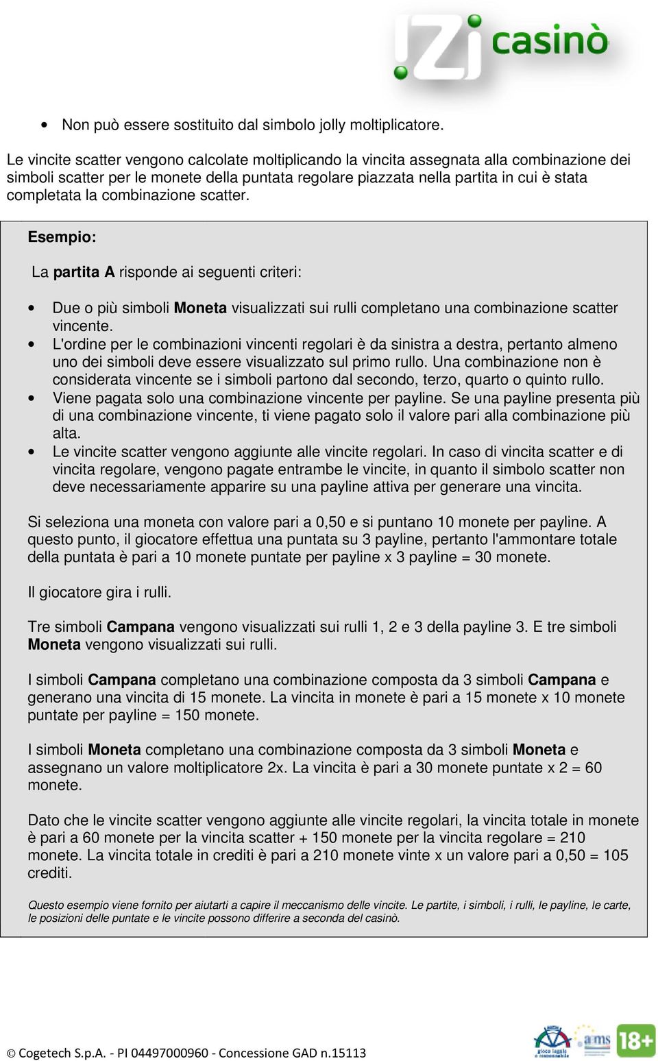 combinazione scatter. Esempio: La partita A risponde ai seguenti criteri: Due o più simboli Moneta visualizzati sui rulli completano una combinazione scatter vincente.