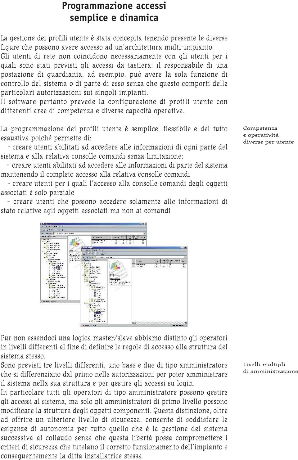 sola funzione di controllo del sistema o di parte di esso senza che questo comporti delle particolari autorizzazioni sui singoli impianti.