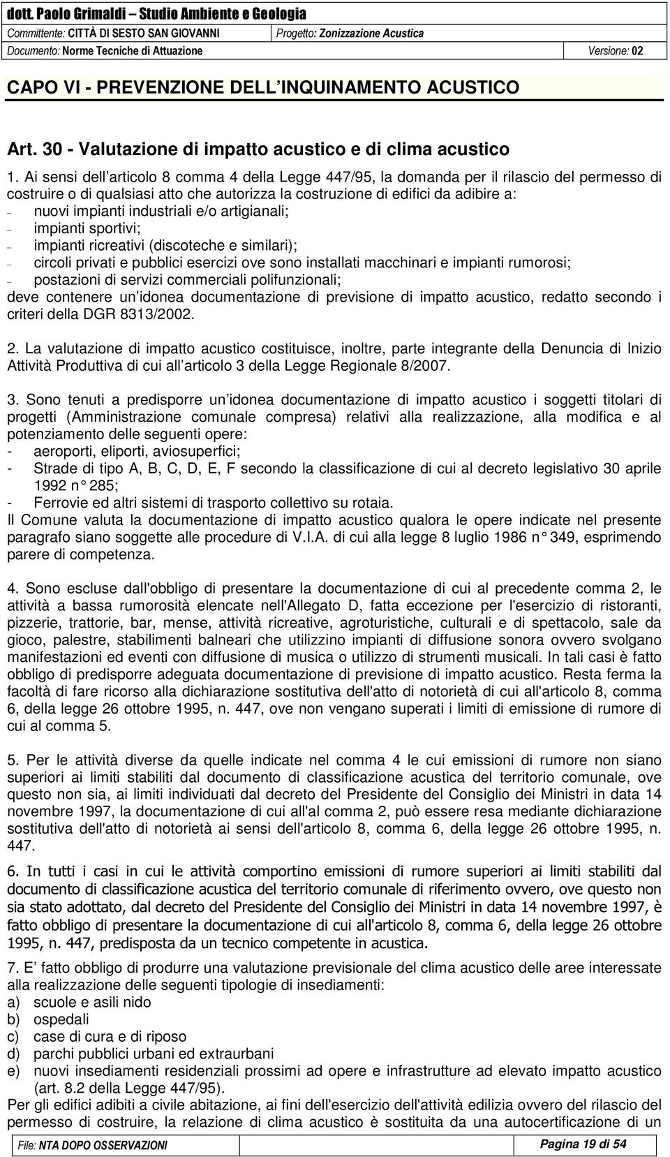 industriali e/o artigianali; impianti sportivi; impianti ricreativi (discoteche e similari); circoli privati e pubblici esercizi ove sono installati macchinari e impianti rumorosi; postazioni di