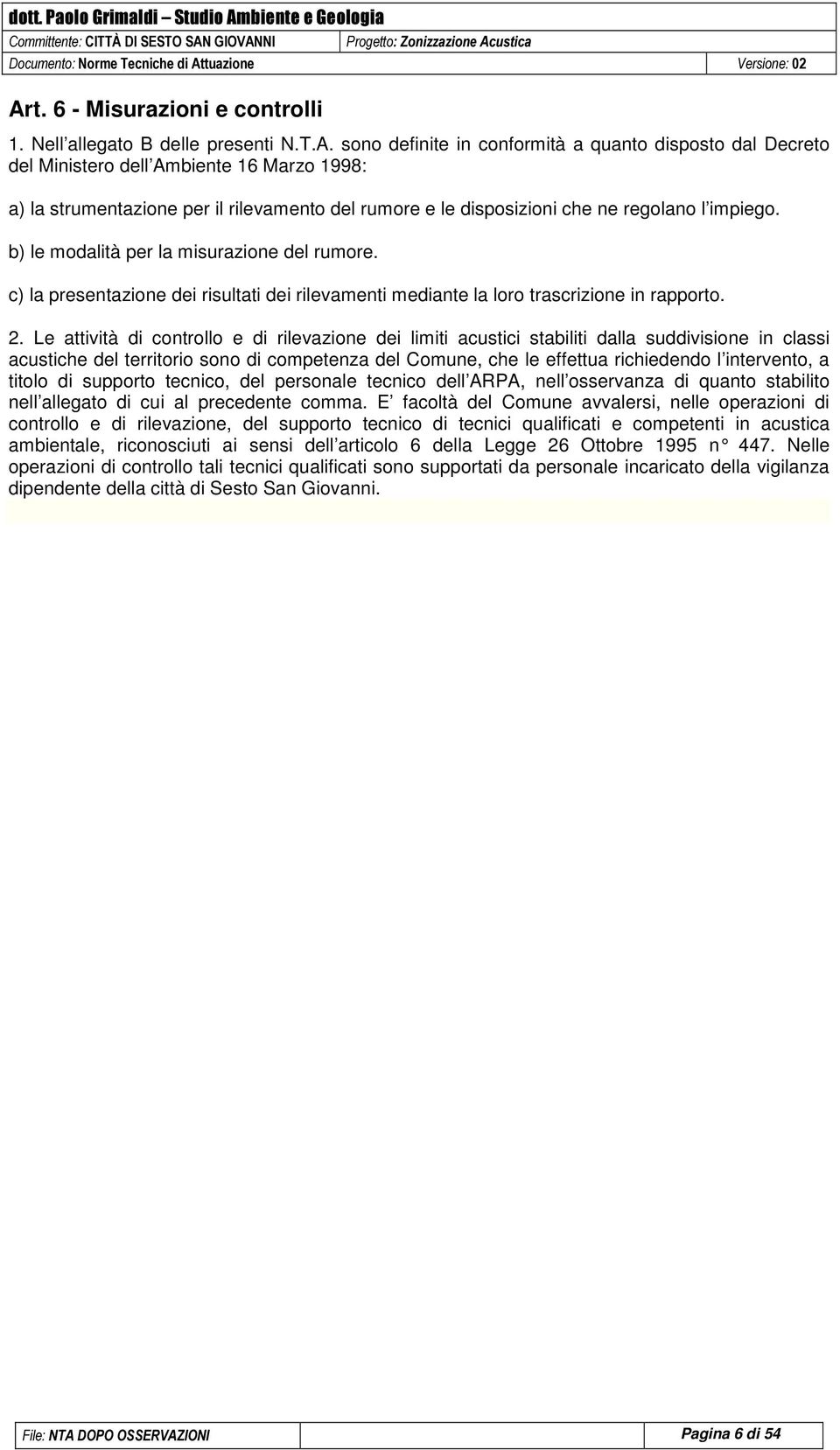 Le attività di controllo e di rilevazione dei limiti acustici stabiliti dalla suddivisione in classi acustiche del territorio sono di competenza del Comune, che le effettua richiedendo l intervento,