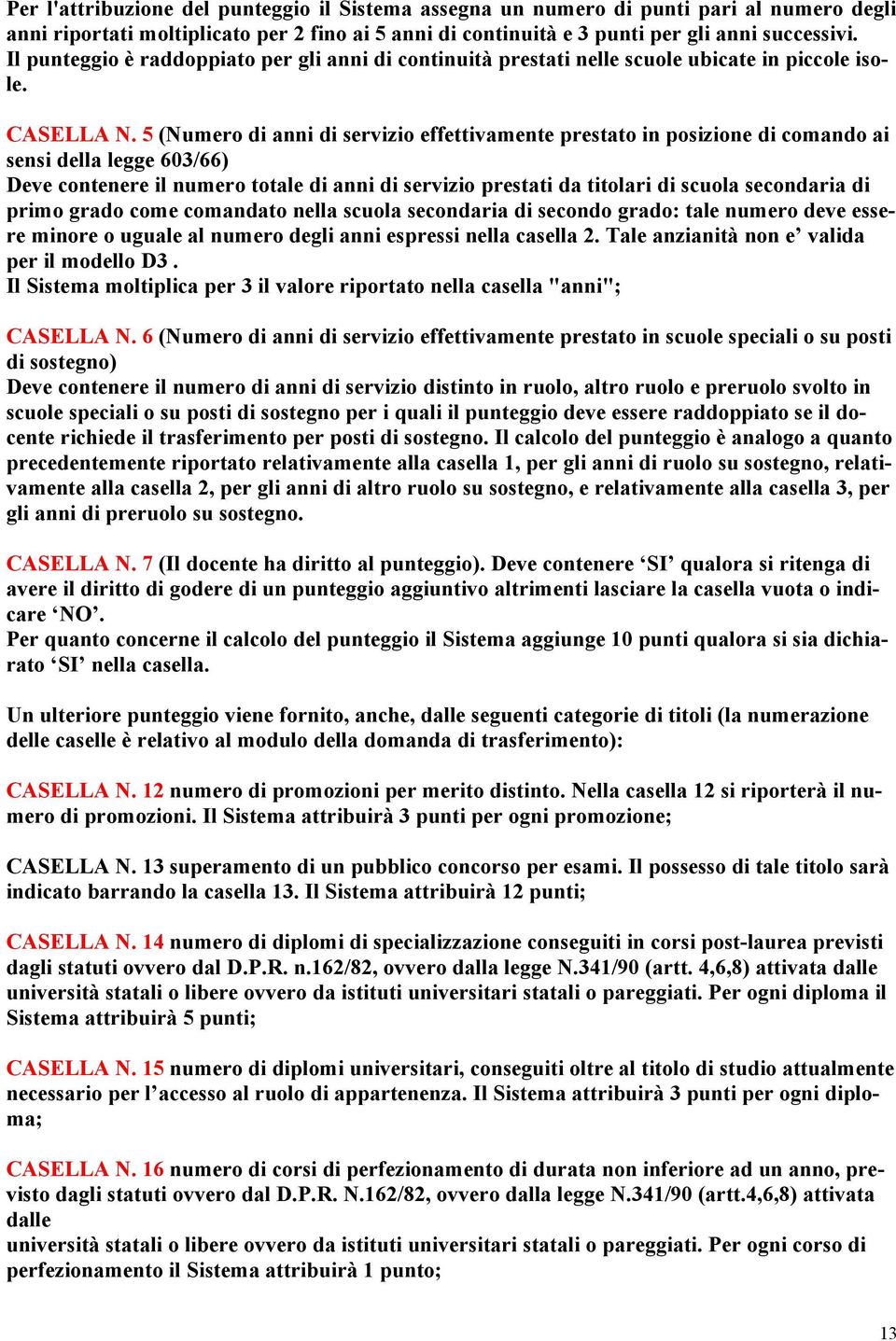 5 (Numero di anni di servizio effettivamente prestato in posizione di comando ai sensi della legge 603/66) Deve contenere il numero totale di anni di servizio prestati da titolari di scuola