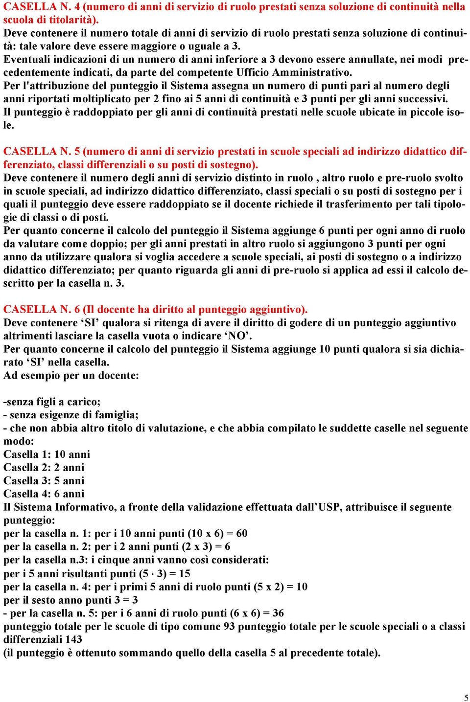 Eventuali indicazioni di un numero di anni inferiore a 3 devono essere annullate, nei modi precedentemente indicati, da parte del competente Ufficio Amministrativo.