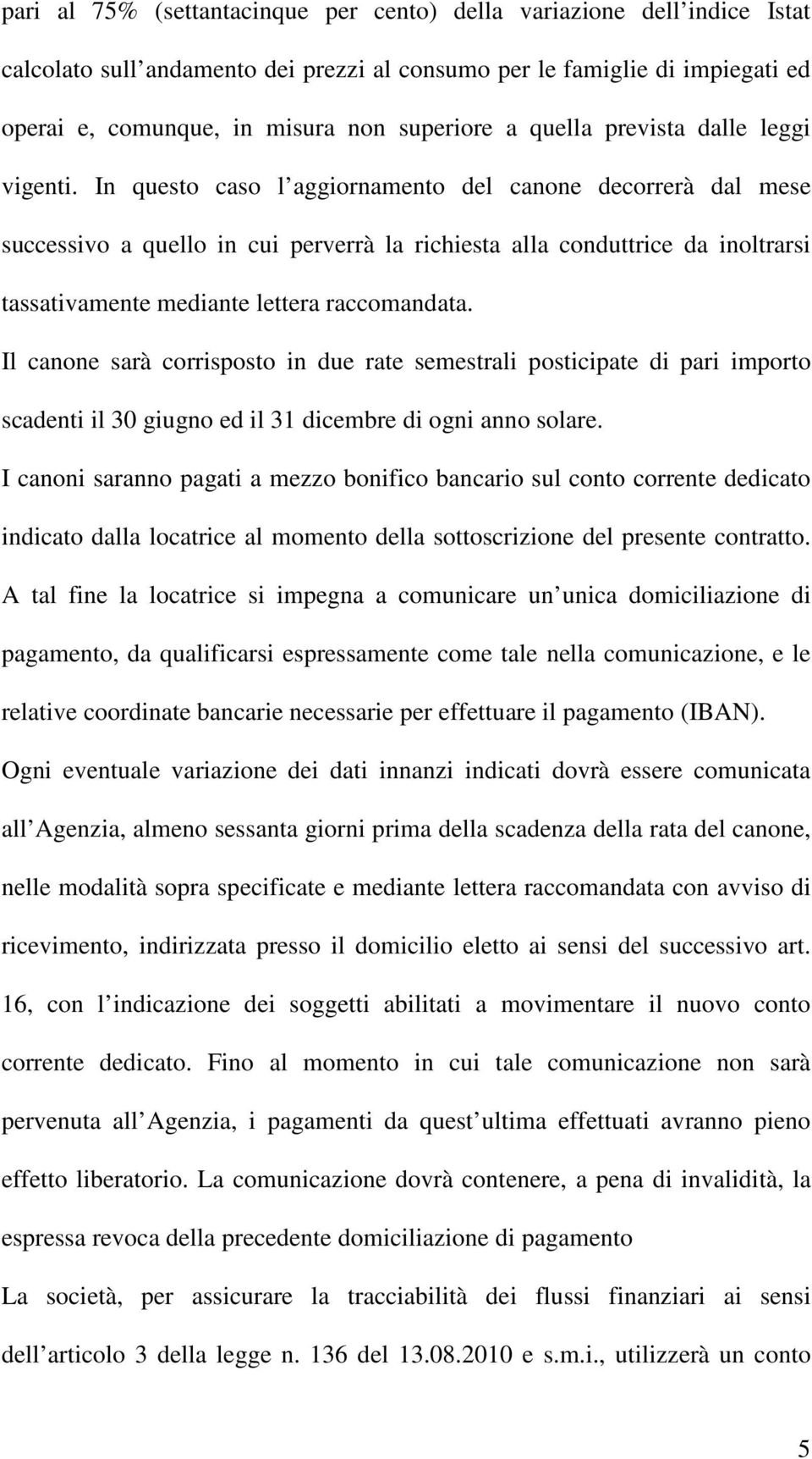 In questo caso l aggiornamento del canone decorrerà dal mese successivo a quello in cui perverrà la richiesta alla conduttrice da inoltrarsi tassativamente mediante lettera raccomandata.