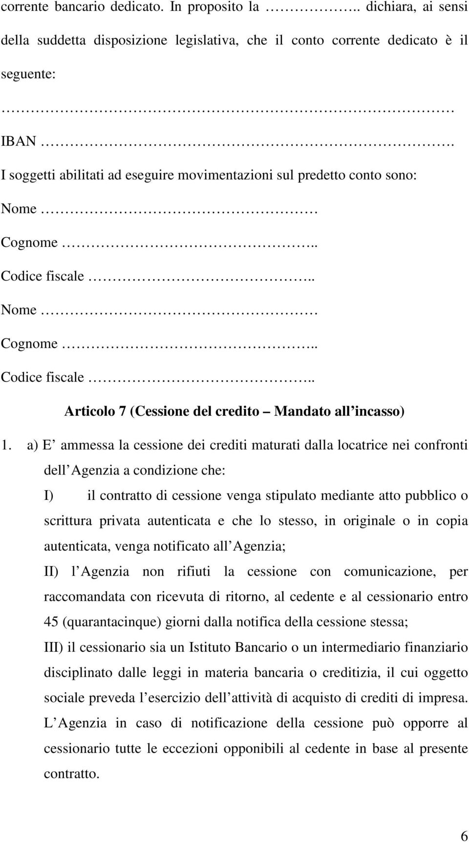 a) E ammessa la cessione dei crediti maturati dalla locatrice nei confronti dell Agenzia a condizione che: I) il contratto di cessione venga stipulato mediante atto pubblico o scrittura privata