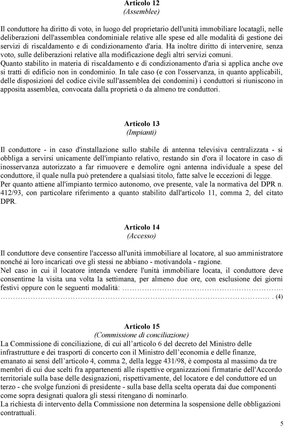 Ha inoltre diritto di intervenire, senza voto, sulle deliberazioni relative alla modificazione degli altri servizi comuni.