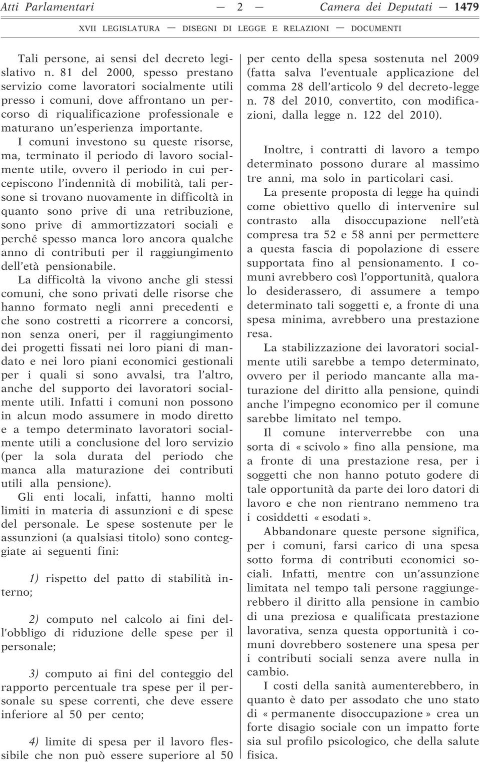 I comuni investono su queste risorse, ma, terminato il periodo di lavoro socialmente utile, ovvero il periodo in cui percepiscono l indennità di mobilità, tali persone si trovano nuovamente in