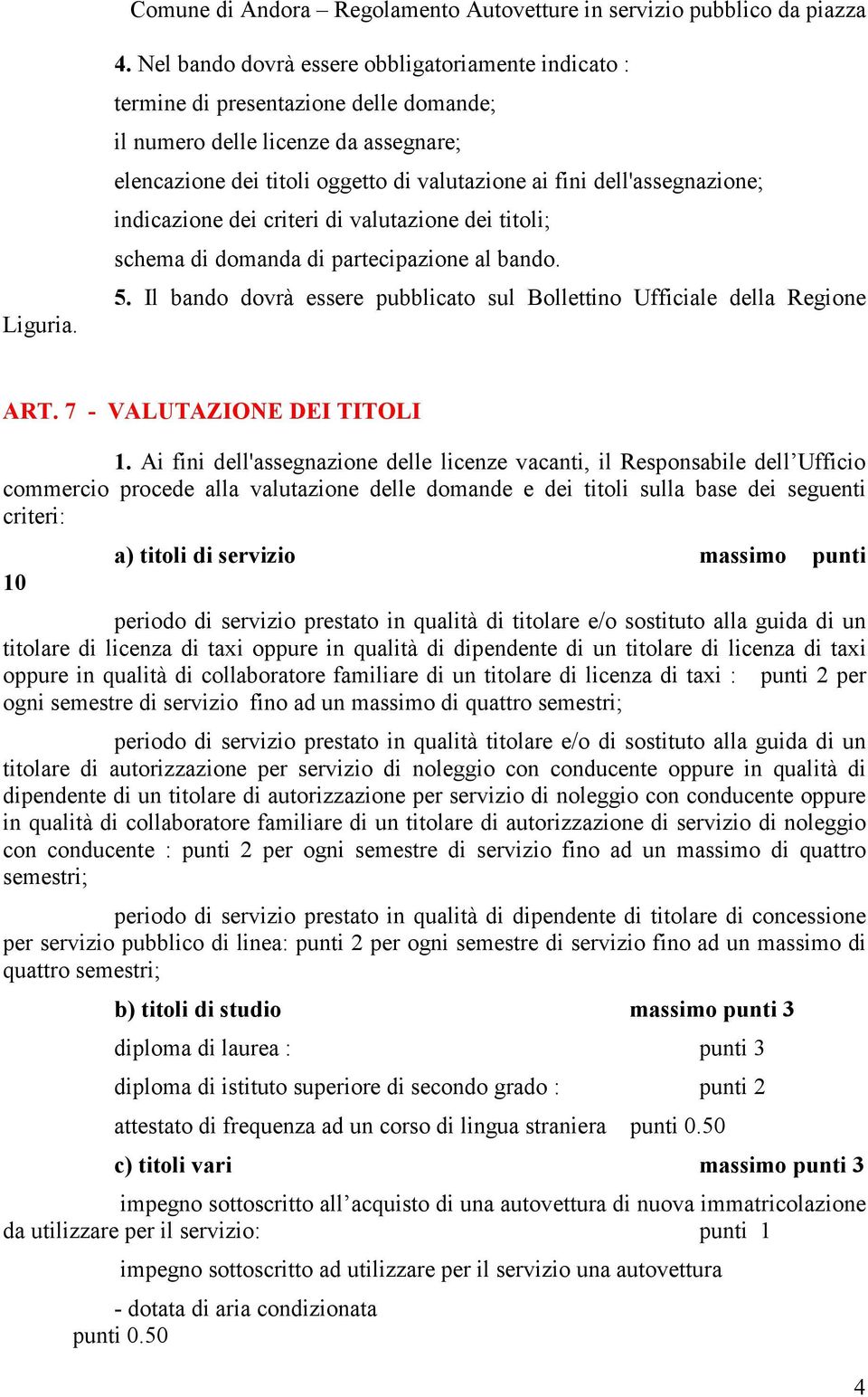 dell'assegnazione; indicazione dei criteri di valutazione dei titoli; schema di domanda di partecipazione al bando. 5. Il bando dovrà essere pubblicato sul Bollettino Ufficiale della Regione ART.