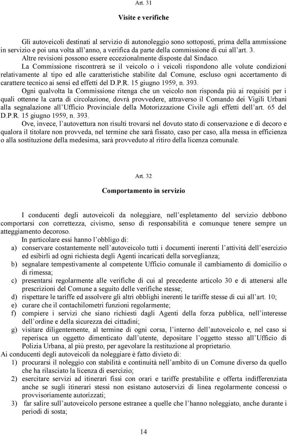 La Commissione riscontrerà se il veicolo o i veicoli rispondono alle volute condizioni relativamente al tipo ed alle caratteristiche stabilite dal Comune, escluso ogni accertamento di carattere