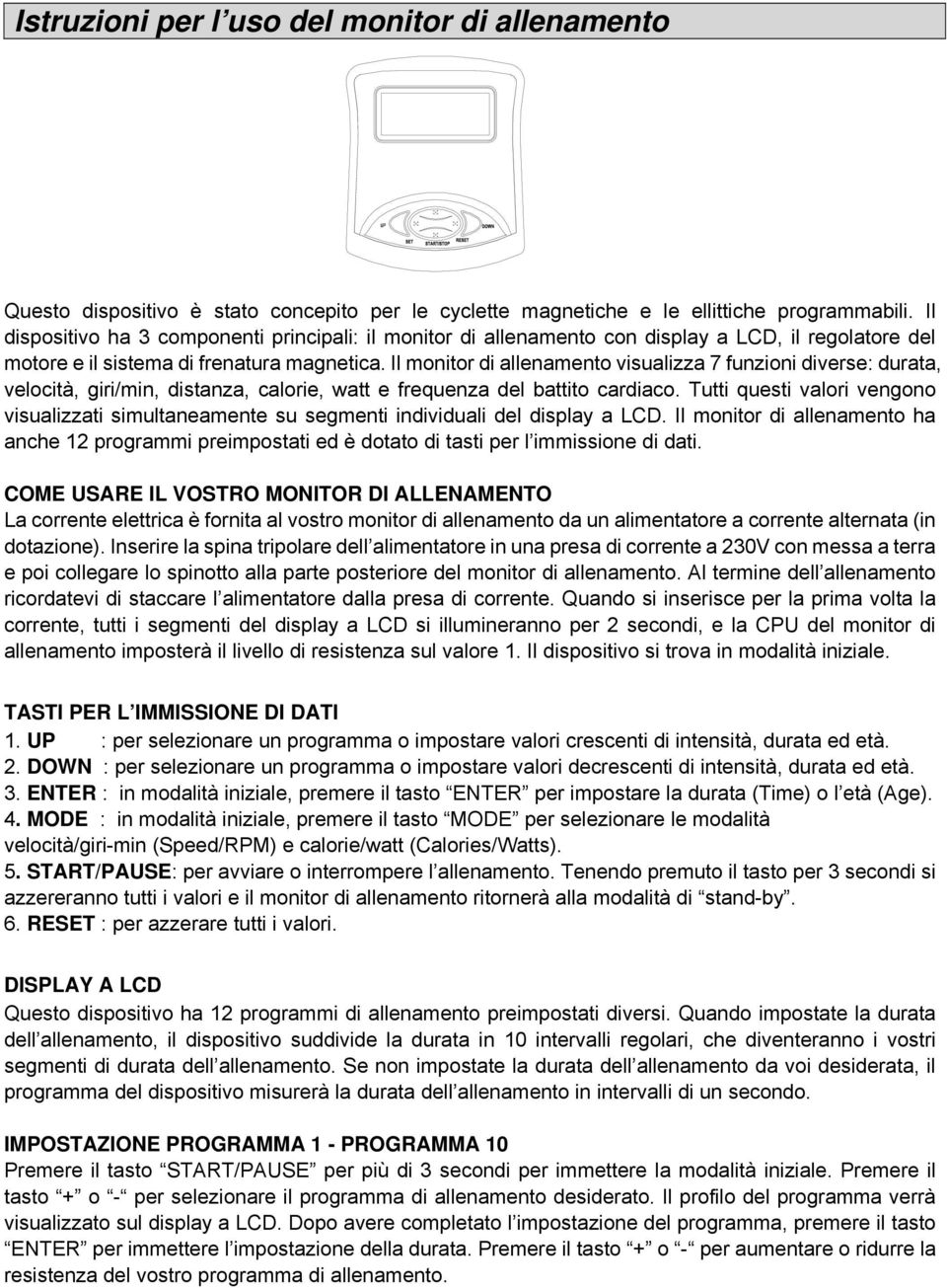 Il monitor di allenamento visualizza 7 funzioni diverse: durata, velocità, giri/min, distanza, calorie, watt e frequenza del battito cardiaco.