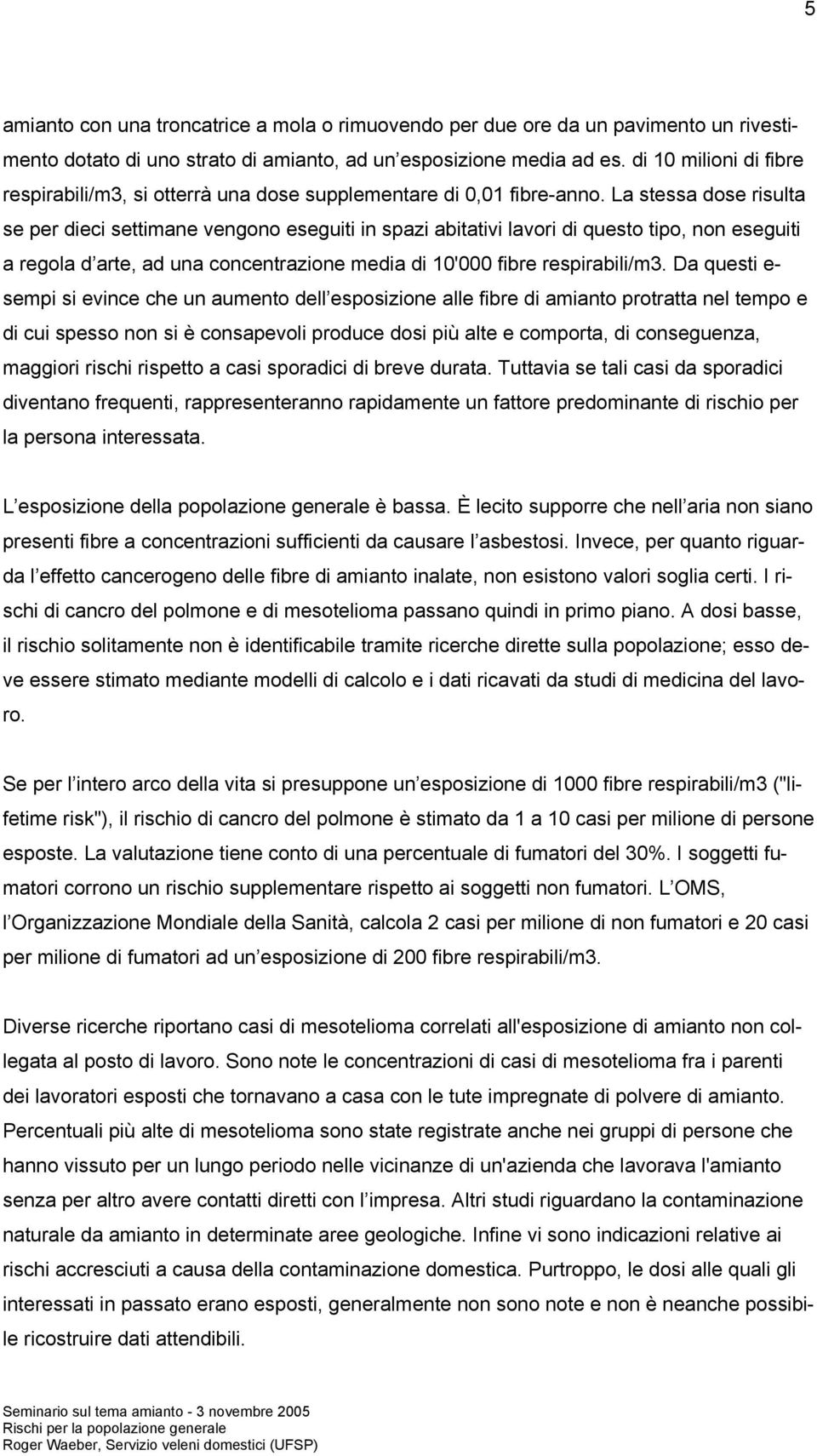 La stessa dose risulta se per dieci settimane vengono eseguiti in spazi abitativi lavori di questo tipo, non eseguiti a regola d arte, ad una concentrazione media di 10'000 fibre respirabili/m3.