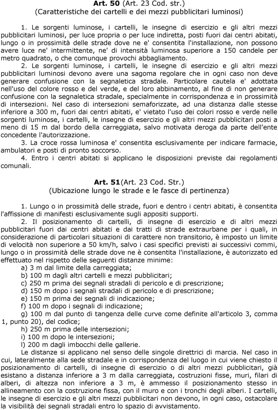 strade dove ne e' consentita l'installazione, non possono avere luce ne' intermittente, ne' di intensità luminosa superiore a 150 candele per metro quadrato, o che comunque provochi abbagliamento. 2.